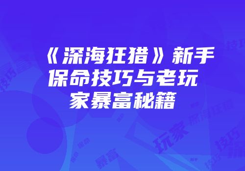 《深海狂猎》新手保命技巧与老玩家暴富秘籍
