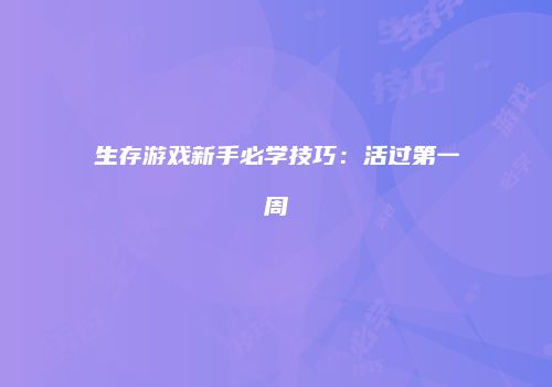 生存游戏新手必学技巧：活过第一周