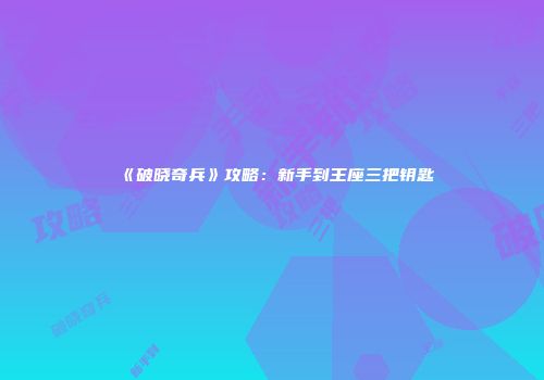 《破晓奇兵》攻略：新手到王座三把钥匙
