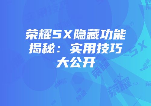荣耀5X隐藏功能揭秘：实用技巧大公开