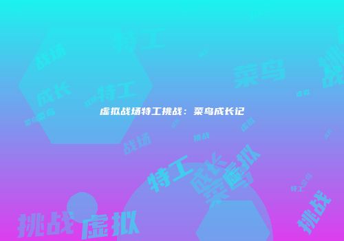 虚拟战场特工挑战：菜鸟成长记