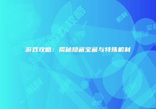游戏攻略：揭秘隐藏宝藏与特殊机制