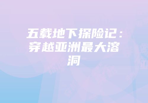 五载地下探险记：穿越亚洲最大溶洞