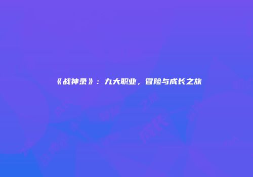 《战神录》:九大职业,冒险与成长之旅