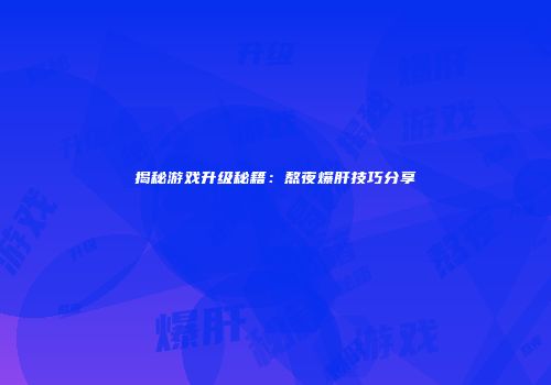 揭秘游戏升级秘籍：熬夜爆肝技巧分享