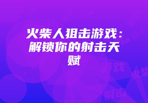 火柴人狙击游戏:解锁你的射击天赋