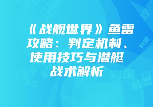 《战舰世界》鱼雷攻略:判定机制、使用技巧与潜艇战术解析