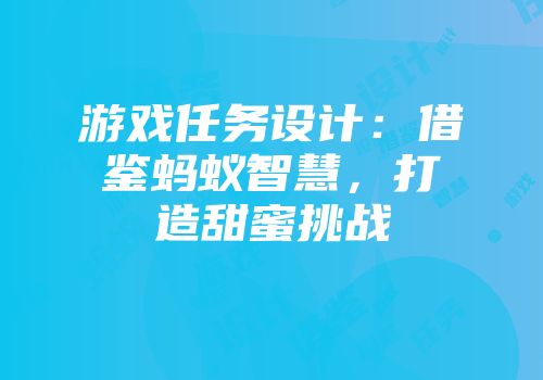 游戏任务设计：借鉴蚂蚁智慧，打造甜蜜挑战