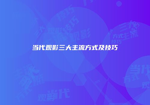 当代观影三大主流方式及技巧