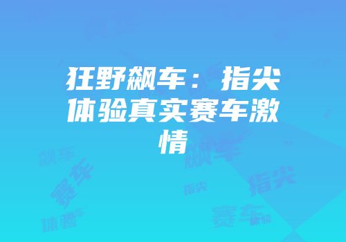 狂野飙车：指尖体验真实赛车激情