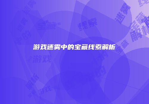 游戏迷雾中的宝藏线索解析