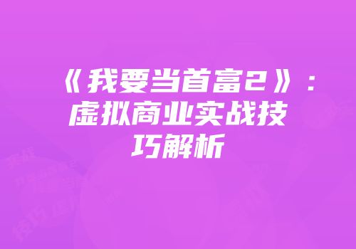 《我要当首富2》：虚拟商业实战技巧解析