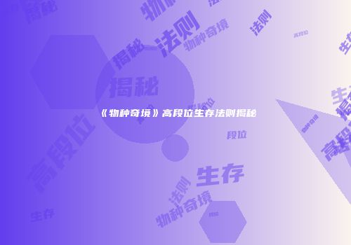 《物种奇境》高段位生存法则揭秘