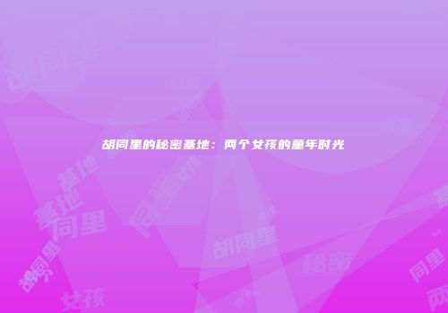 胡同里的秘密基地：两个女孩的童年时光