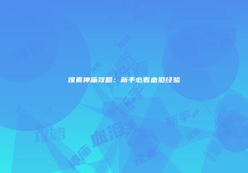 像素神庙攻略:新手必看血泪经验
