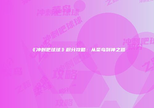 《冲刺吧球球》积分攻略:从菜鸟到神之路