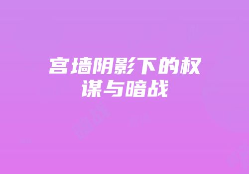 宫墙阴影下的权谋与暗战