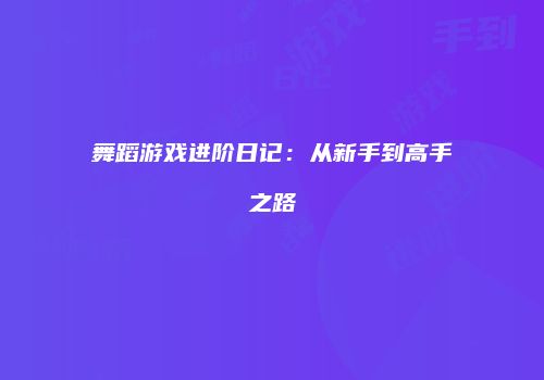 舞蹈游戏进阶日记：从新手到高手之路