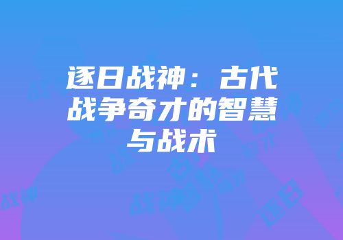 逐日战神：古代战争奇才的智慧与战术