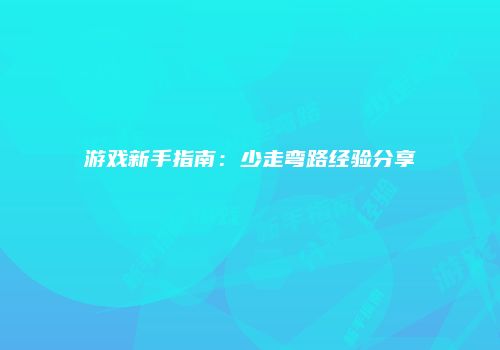 游戏新手指南：少走弯路经验分享