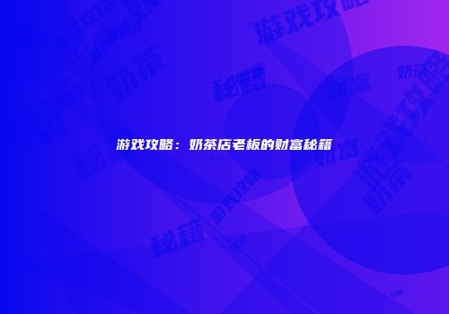 游戏攻略：奶茶店老板的财富秘籍