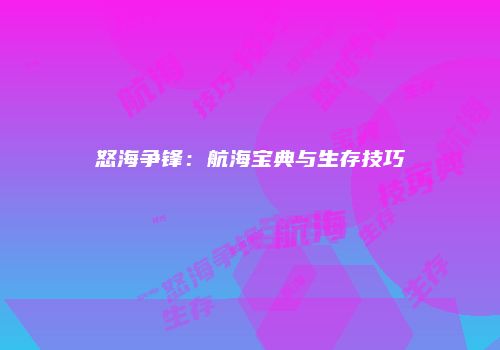 怒海争锋:航海宝典与生存技巧
