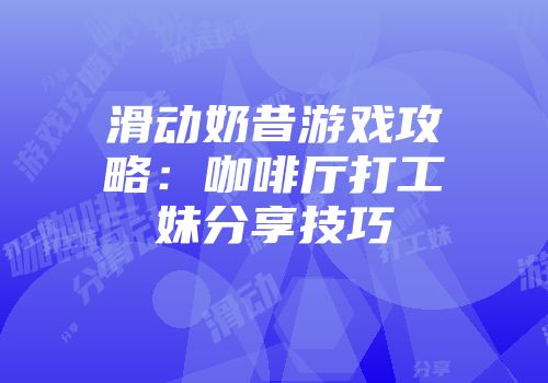 滑动奶昔游戏攻略：咖啡厅打工妹分享技巧