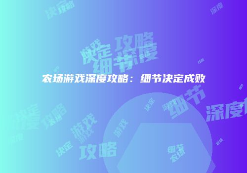 农场游戏深度攻略：细节决定成败