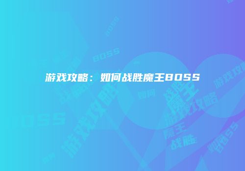 游戏攻略：如何战胜魔王BOSS