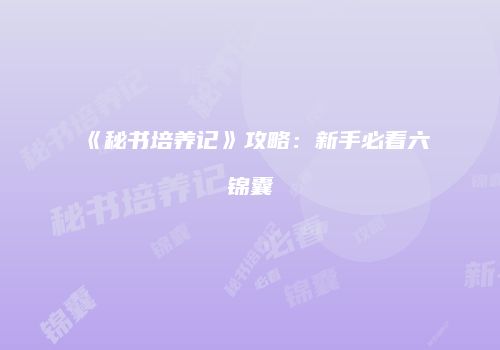 《秘书培养记》攻略：新手必看六锦囊