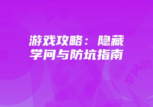 游戏攻略：隐藏学问与防坑指南