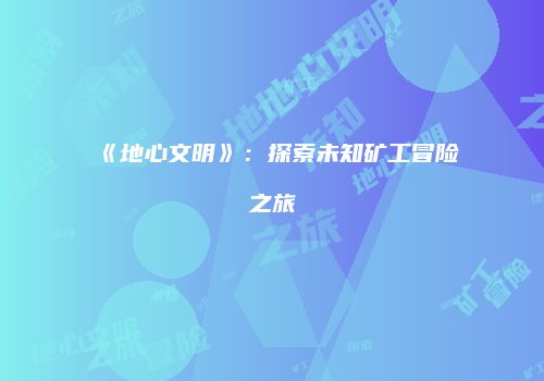 《地心文明》：探索未知矿工冒险之旅