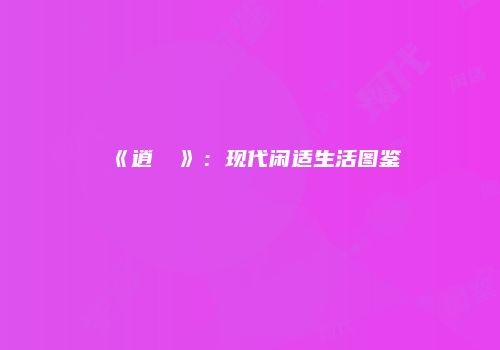 《逍偔遊》：现代闲适生活图鉴