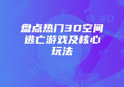 盘点热门3D空间逃亡游戏及核心玩法