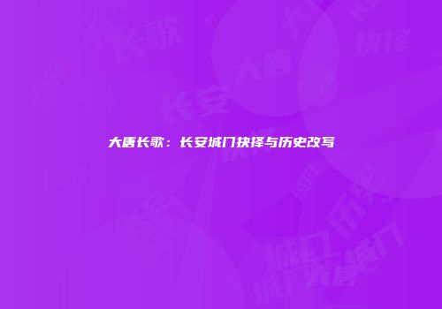 大唐长歌：长安城门抉择与历史改写
