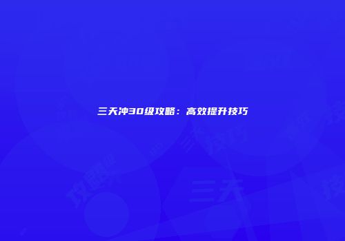三天冲30级攻略：高效提升技巧