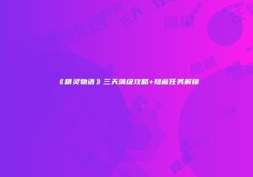 《精灵物语》三天满级攻略+隐藏任务解锁