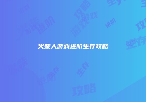 火柴人游戏进阶生存攻略