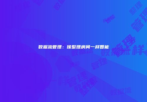数据流管理：像整理房间一样智能