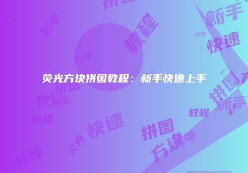 荧光方块拼图教程：新手快速上手