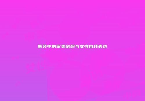 服装中的审美密码与女性自我表达