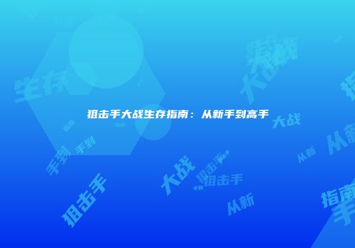 狙击手大战生存指南：从新手到高手