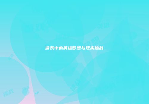 游戏中的英雄梦想与现实挑战