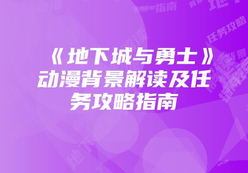 《地下城与勇士》动漫背景解读及任务攻略指南