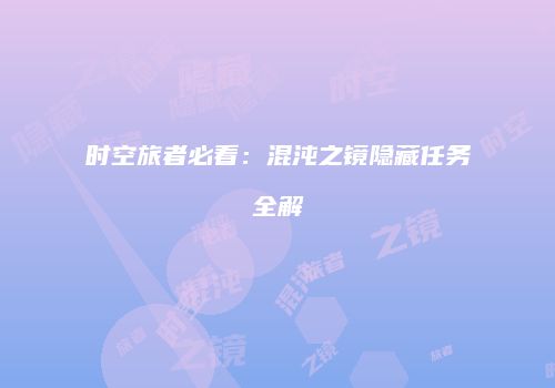 时空旅者必看：混沌之镜隐藏任务全解