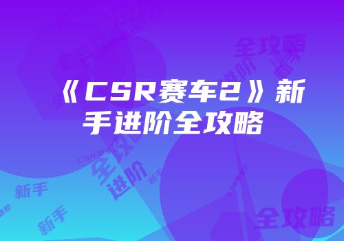 《CSR赛车2》新手进阶全攻略