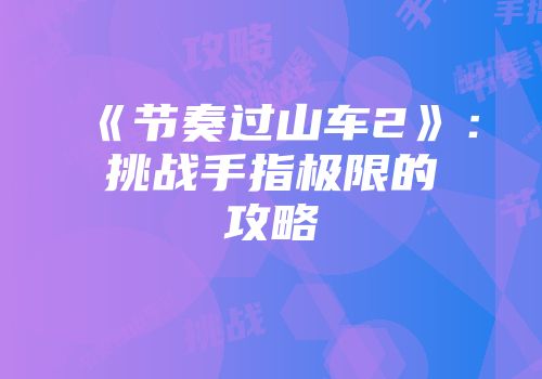 《节奏过山车2》：挑战手指极限的攻略