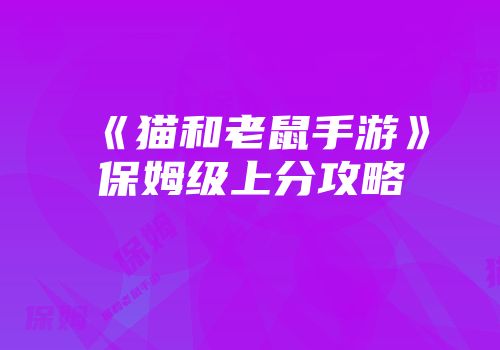《猫和老鼠手游》保姆级上分攻略