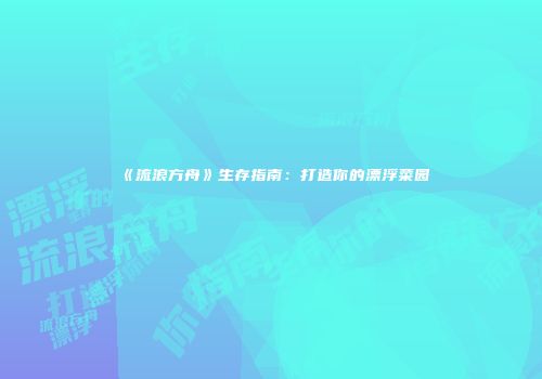 《流浪方舟》生存指南:打造你的漂浮菜园