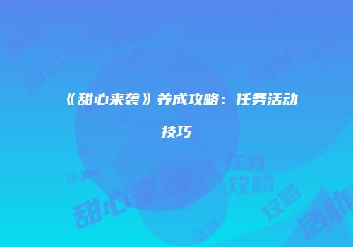 《甜心来袭》养成攻略：任务活动技巧
